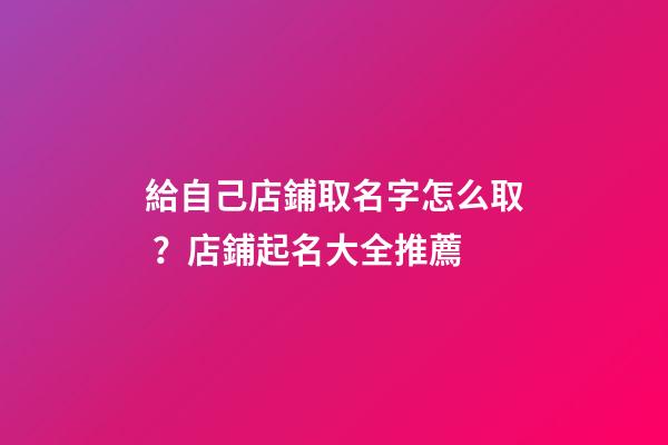給自己店鋪取名字怎么取？店鋪起名大全推薦-第1張-店鋪起名-玄機派